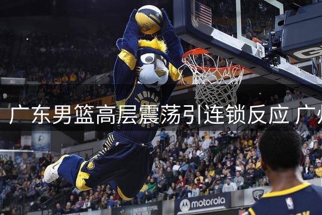 广东男篮高层震荡引连锁反应 广州队豪赌徐昕恐掀CBA转会风暴