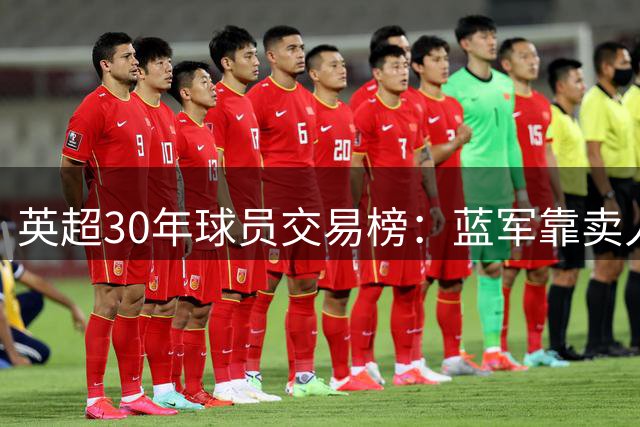 英超30年球员交易榜：蓝军靠"卖人"狂揽423亿 热刺红军紧随其后